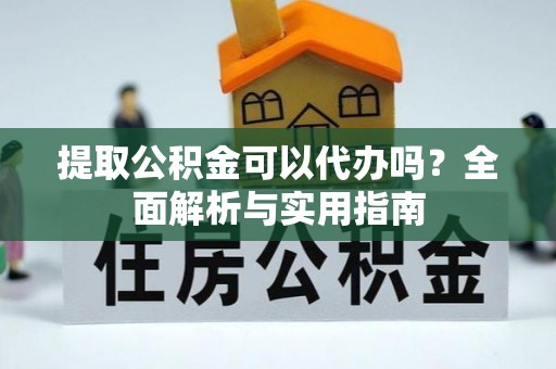 南州提取公积金可以代办吗？全面解析与实用指南