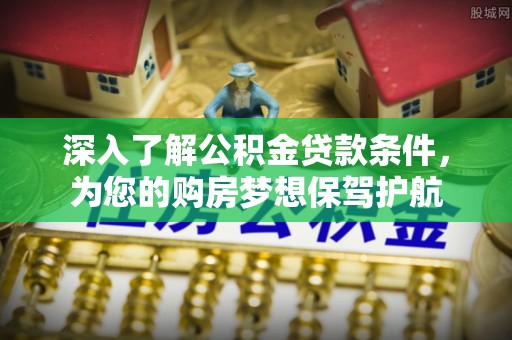 南州深入了解公积金贷款条件，为您的购房梦想保驾护航