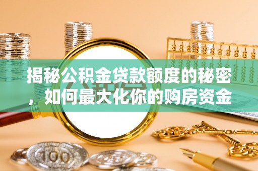 南州揭秘公积金贷款额度的秘密，如何最大化你的购房资金