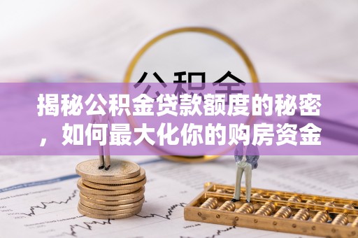 南州揭秘公积金贷款额度的秘密，如何最大化你的购房资金