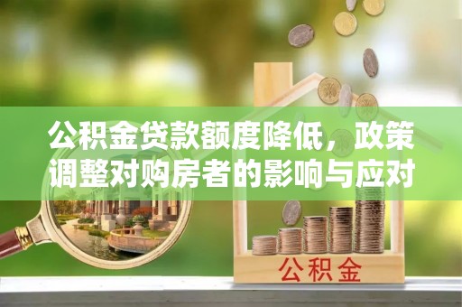 南州公积金贷款额度降低，政策调整对购房者的影响与应对策略