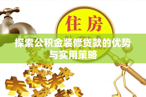 南州探索公积金装修贷款的优势与实用策略