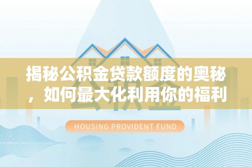 南州揭秘公积金贷款额度的奥秘，如何最大化利用你的福利？