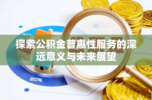 南州探索公积金普惠性服务的深远意义与未来展望