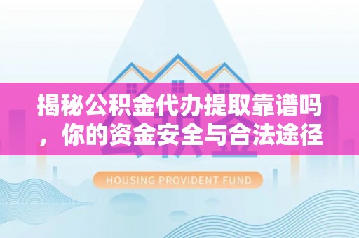 南州揭秘公积金代办提取靠谱吗，你的资金安全与合法途径全解析