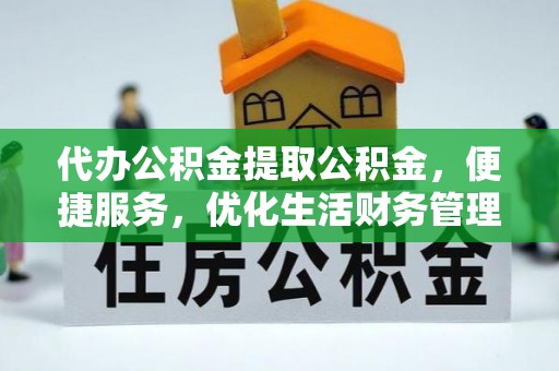 南州代办公积金提取公积金，便捷服务，优化生活财务管理