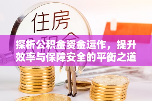 南州探析公积金资金运作，提升效率与保障安全的平衡之道