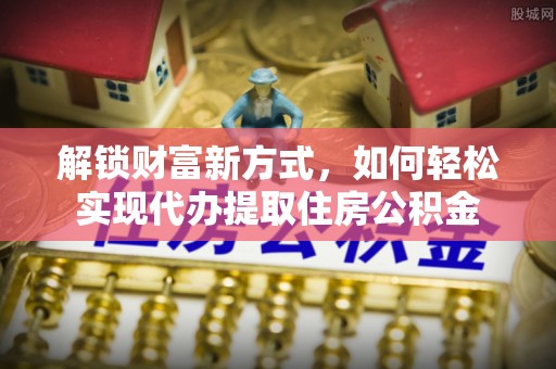 南州解锁财富新方式，如何轻松实现代办提取住房公积金