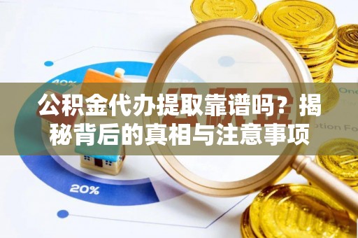 南州公积金代办提取靠谱吗？揭秘背后的真相与注意事项