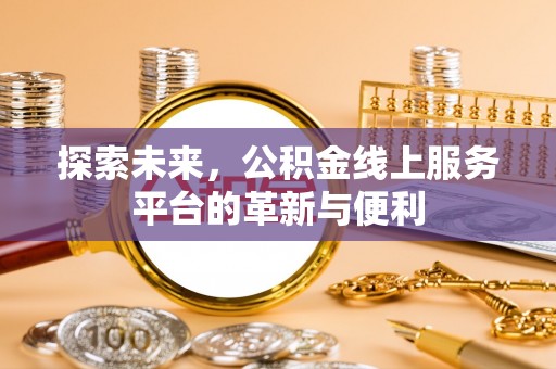 南州探索未来，公积金线上服务平台的革新与便利