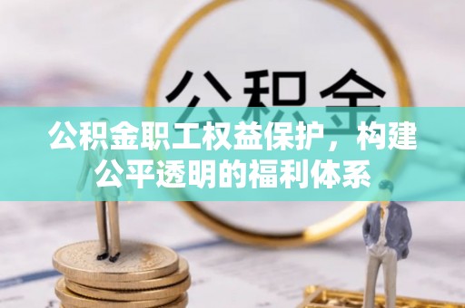 南州公积金职工权益保护，构建公平透明的福利体系