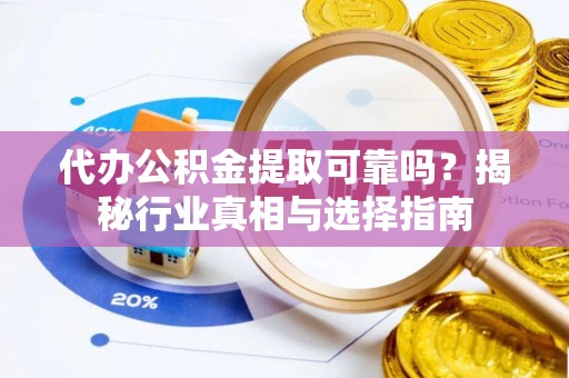 南州代办公积金提取可靠吗？揭秘行业真相与选择指南