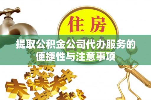 南州提取公积金公司代办服务的便捷性与注意事项