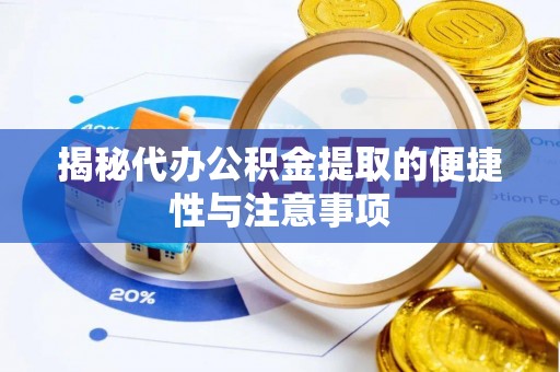 南州揭秘代办公积金提取的便捷性与注意事项