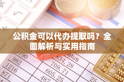 南州公积金可以代办提取吗？全面解析与实用指南
