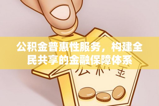 南州公积金普惠性服务，构建全民共享的金融保障体系