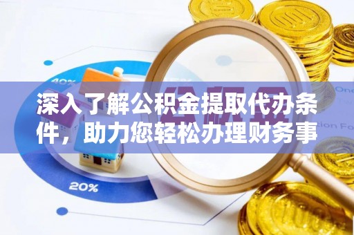 南州深入了解公积金提取代办条件，助力您轻松办理财务事务