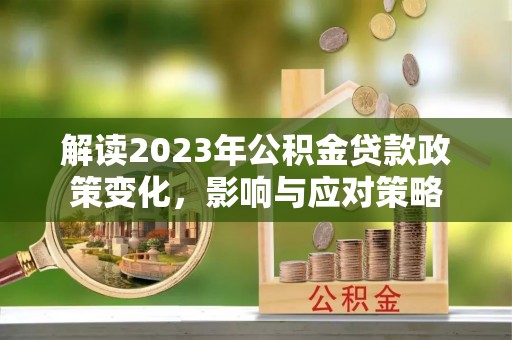 南州解读2023年公积金贷款政策变化，影响与应对策略