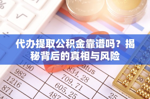 南州代办提取公积金靠谱吗？揭秘背后的真相与风险