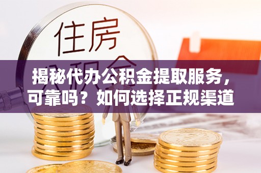 南州揭秘代办公积金提取服务，可靠吗？如何选择正规渠道？