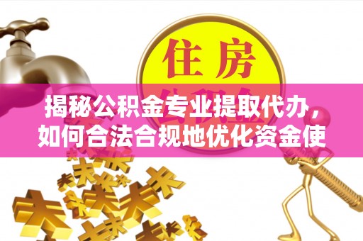 南州揭秘公积金专业提取代办，如何合法合规地优化资金使用