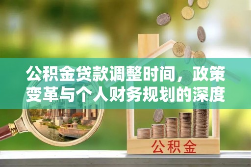南州公积金贷款调整时间，政策变革与个人财务规划的深度解析