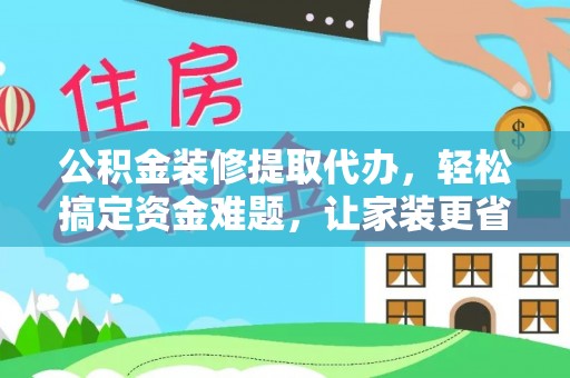 南州公积金装修提取代办，轻松搞定资金难题，让家装更省心