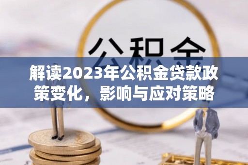 南州解读2023年公积金贷款政策变化，影响与应对策略