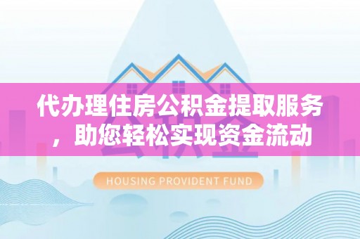 南州代办理住房公积金提取服务，助您轻松实现资金流动