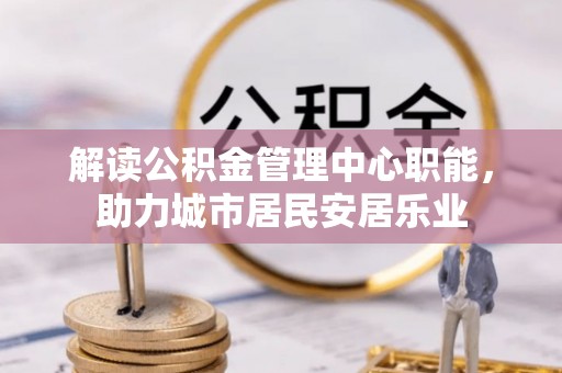 南州解读公积金管理中心职能，助力城市居民安居乐业