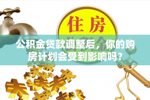 南州公积金贷款调整后，你的购房计划会受到影响吗？
