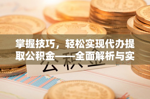 南州掌握技巧，轻松实现代办提取公积金——全面解析与实践指南