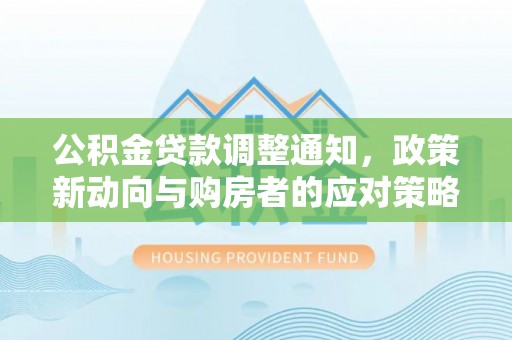 南州公积金贷款调整通知，政策新动向与购房者的应对策略