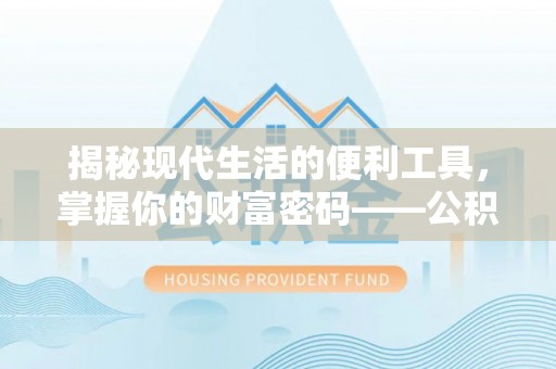 南州揭秘现代生活的便利工具，掌握你的财富密码——公积金查询方式