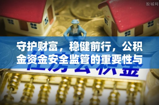 南州守护财富，稳健前行，公积金资金安全监管的重要性与实践
