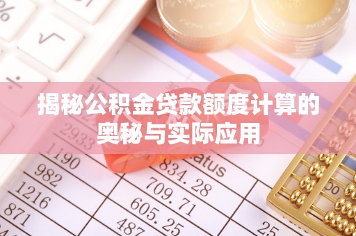 南州揭秘公积金贷款额度计算的奥秘与实际应用