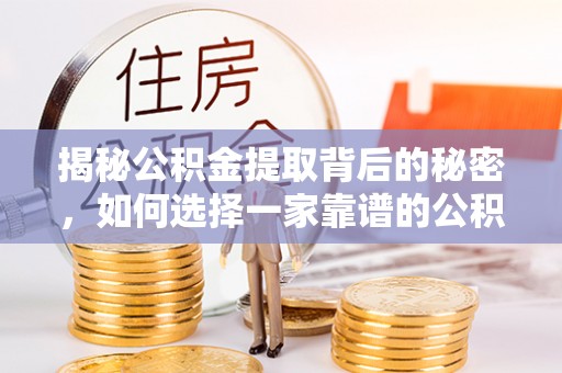 南州揭秘公积金提取背后的秘密，如何选择一家靠谱的公积金代办提取公司？