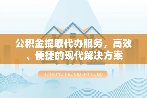南州公积金提取代办服务，高效、便捷的现代解决方案
