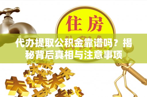 南州代办提取公积金靠谱吗？揭秘背后真相与注意事项