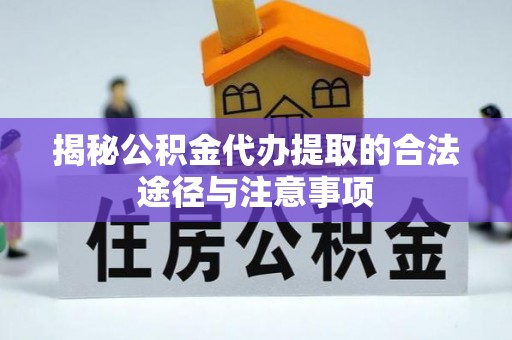 南州揭秘公积金代办提取的合法途径与注意事项