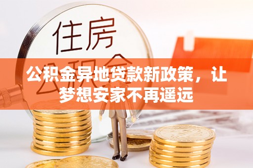 南州公积金异地贷款新政策，让梦想安家不再遥远
