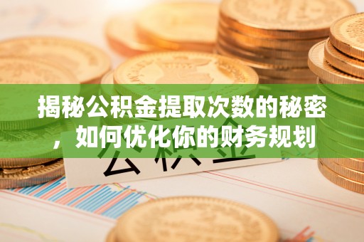 南州揭秘公积金提取次数的秘密，如何优化你的财务规划