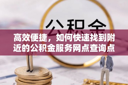 南州高效便捷，如何快速找到附近的公积金服务网点查询点
