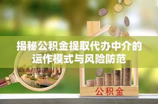 南州揭秘公积金提取代办中介的运作模式与风险防范