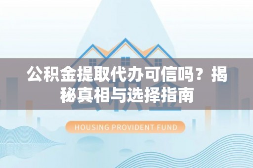 南州公积金提取代办可信吗？揭秘真相与选择指南