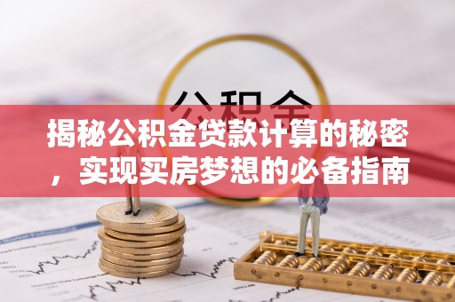 南州揭秘公积金贷款计算的秘密，实现买房梦想的必备指南