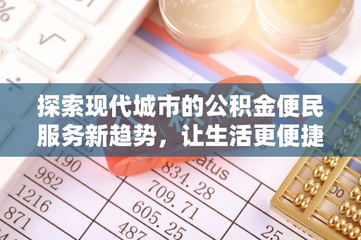南州探索现代城市的公积金便民服务新趋势，让生活更便捷