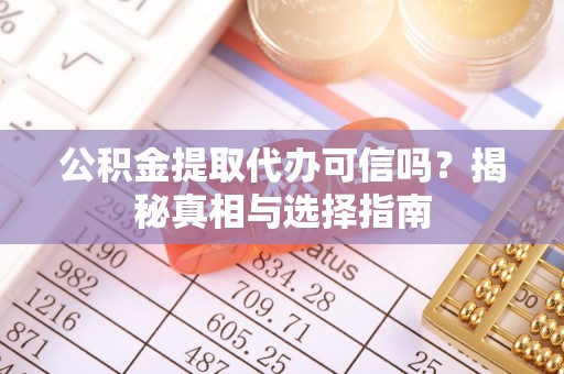南州公积金提取代办可信吗？揭秘真相与选择指南