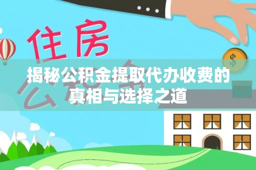 南州揭秘公积金提取代办收费的真相与选择之道