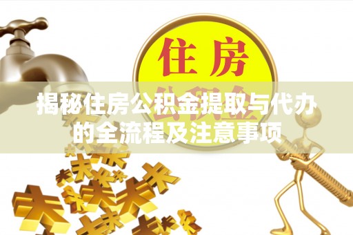 南州揭秘住房公积金提取与代办的全流程及注意事项